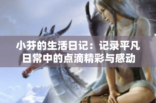 小芬的生活日记：记录平凡日常中的点滴精彩与感动