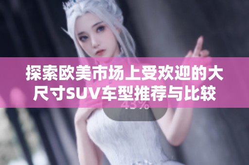 探索欧美市场上受欢迎的大尺寸SUV车型推荐与比较