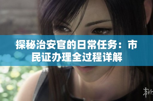 探秘治安官的日常任务：市民证办理全过程详解