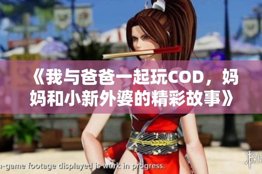 《我与爸爸一起玩COD，妈妈和小新外婆的精彩故事》