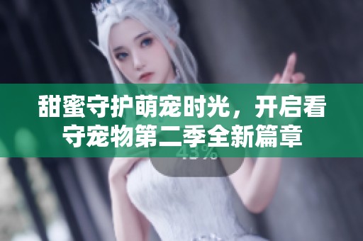 甜蜜守护萌宠时光，开启看守宠物第二季全新篇章