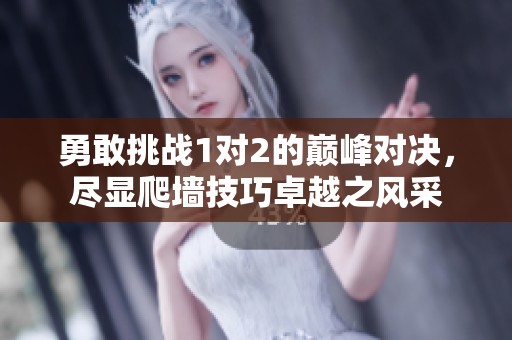 勇敢挑战1对2的巅峰对决，尽显爬墙技巧卓越之风采