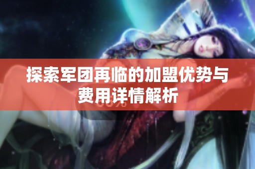 探索军团再临的加盟优势与费用详情解析
