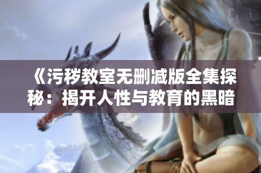 《污秽教室无删减版全集探秘：揭开人性与教育的黑暗面》