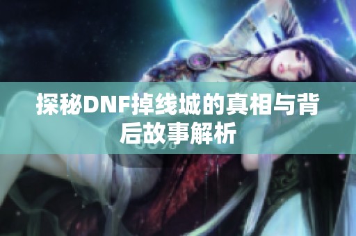 探秘DNF掉线城的真相与背后故事解析