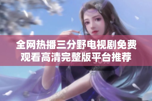全网热播三分野电视剧免费观看高清完整版平台推荐
