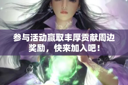 参与活动赢取丰厚贡献周边奖励，快来加入吧！