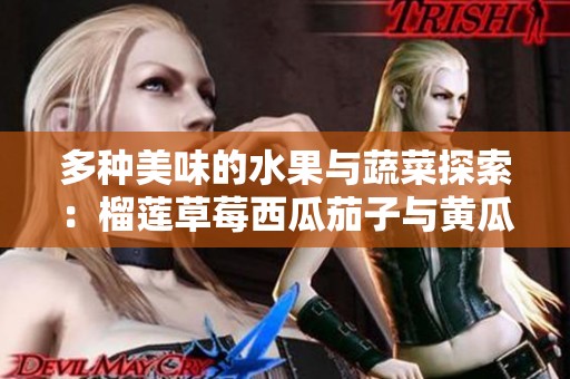 多种美味的水果与蔬菜探索：榴莲草莓西瓜茄子与黄瓜的奇妙组合