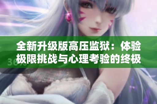 全新升级版高压监狱：体验极限挑战与心理考验的终极之地