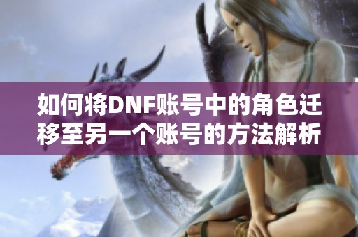 如何将DNF账号中的角色迁移至另一个账号的方法解析