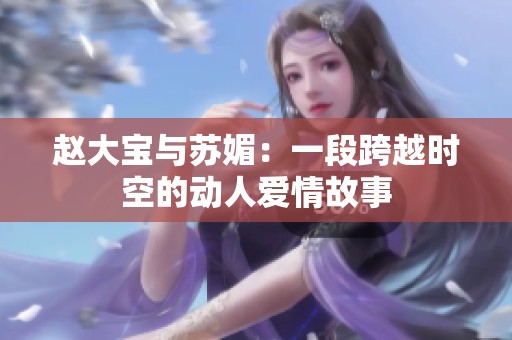 赵大宝与苏媚：一段跨越时空的动人爱情故事