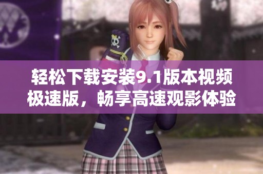 轻松下载安装9.1版本视频极速版，畅享高速观影体验