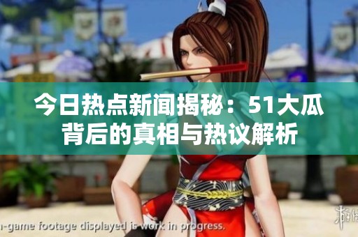 今日热点新闻揭秘：51大瓜背后的真相与热议解析