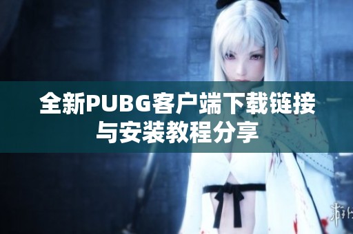 全新PUBG客户端下载链接与安装教程分享