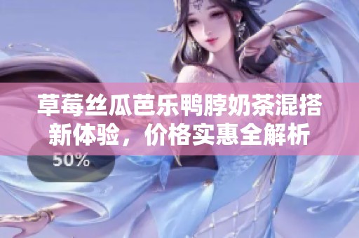 草莓丝瓜芭乐鸭脖奶茶混搭新体验，价格实惠全解析