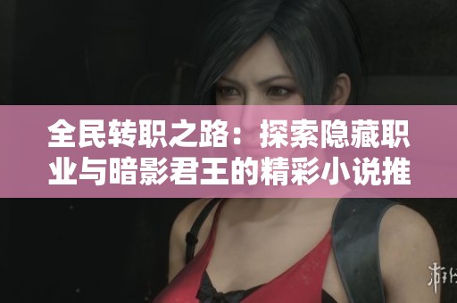 全民转职之路：探索隐藏职业与暗影君王的精彩小说推荐