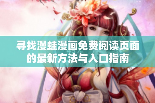 寻找漫蛙漫画免费阅读页面的最新方法与入口指南