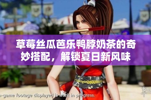 草莓丝瓜芭乐鸭脖奶茶的奇妙搭配，解锁夏日新风味
