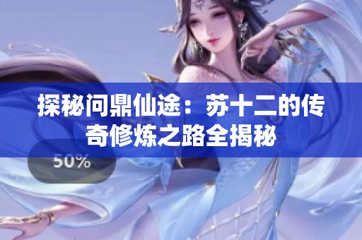 探秘问鼎仙途：苏十二的传奇修炼之路全揭秘