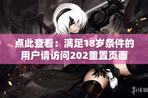 点此查看：满足18岁条件的用户请访问202重置页面