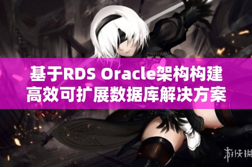 基于RDS Oracle架构构建高效可扩展数据库解决方案