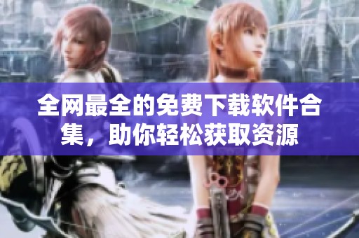 全网最全的免费下载软件合集，助你轻松获取资源