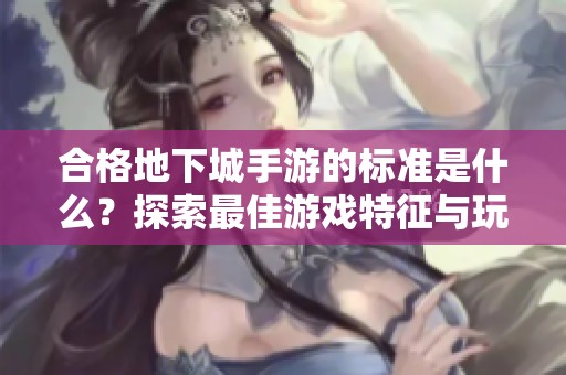 合格地下城手游的标准是什么？探索最佳游戏特征与玩法介绍