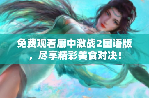 免费观看厨中激战2国语版，尽享精彩美食对决！