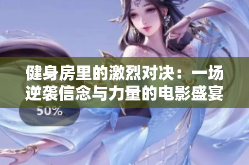 健身房里的激烈对决：一场逆袭信念与力量的电影盛宴