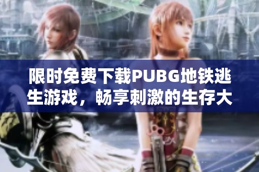 限时免费下载PUBG地铁逃生游戏，畅享刺激的生存大战！