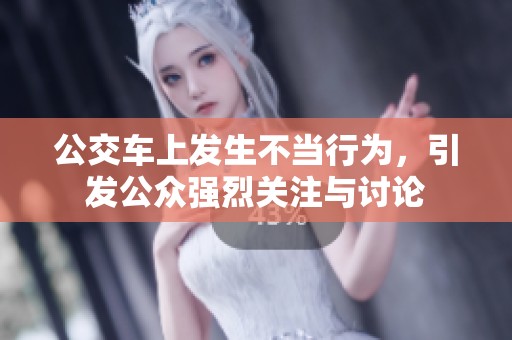 公交车上发生不当行为，引发公众强烈关注与讨论
