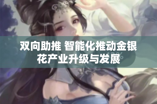 双向助推 智能化推动金银花产业升级与发展