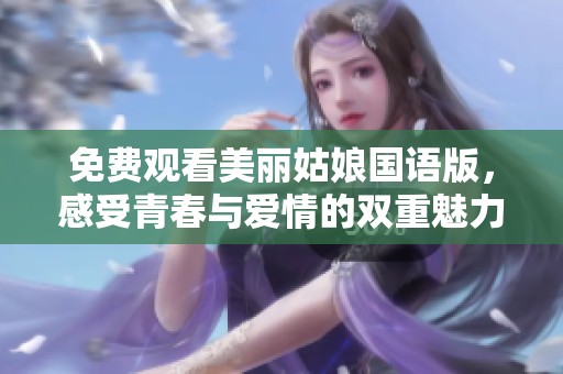 免费观看美丽姑娘国语版，感受青春与爱情的双重魅力