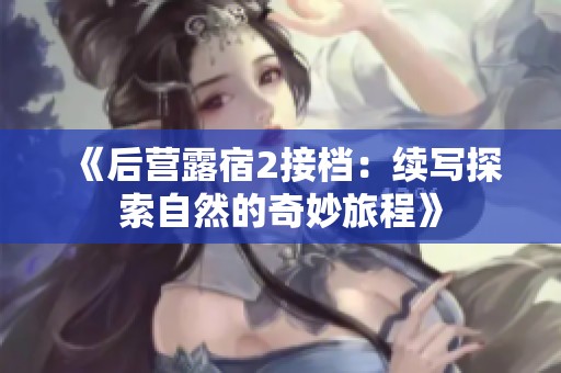 《后营露宿2接档：续写探索自然的奇妙旅程》