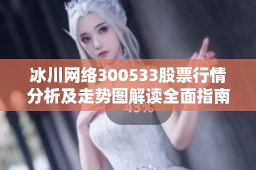 冰川网络300533股票行情分析及走势图解读全面指南