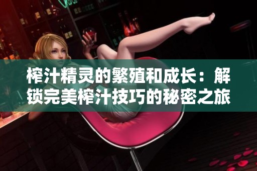 榨汁精灵的繁殖和成长：解锁完美榨汁技巧的秘密之旅