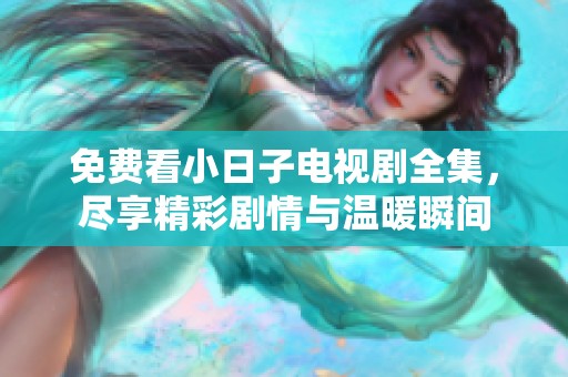 免费看小日子电视剧全集，尽享精彩剧情与温暖瞬间