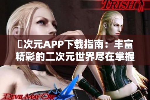 囧次元APP下载指南：丰富精彩的二次元世界尽在掌握之中