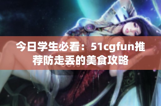 今日学生必看：51cgfun推荐防走丢的美食攻略