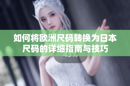 如何将欧洲尺码转换为日本尺码的详细指南与技巧