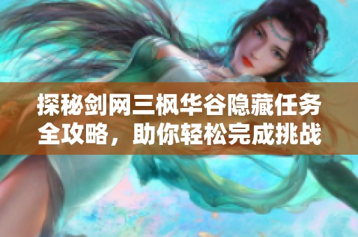 探秘剑网三枫华谷隐藏任务全攻略，助你轻松完成挑战