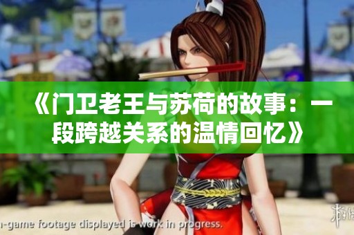 《门卫老王与苏荷的故事：一段跨越关系的温情回忆》