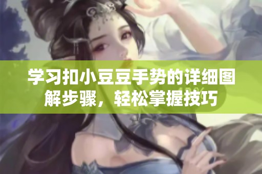 学习扣小豆豆手势的详细图解步骤，轻松掌握技巧