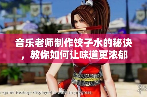 音乐老师制作饺子水的秘诀，教你如何让味道更浓郁