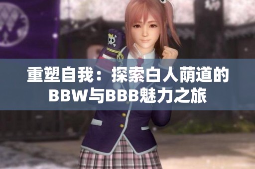 重塑自我：探索白人荫道的BBW与BBB魅力之旅