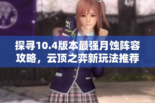 探寻10.4版本最强月蚀阵容攻略，云顶之弈新玩法推荐