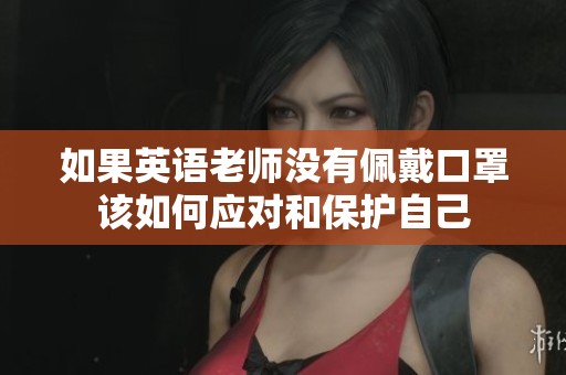 如果英语老师没有佩戴口罩该如何应对和保护自己