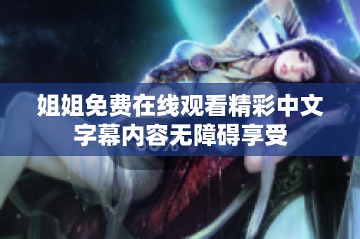 姐姐免费在线观看精彩中文字幕内容无障碍享受