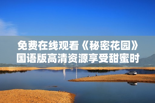 免费在线观看《秘密花园》国语版高清资源享受甜蜜时光
