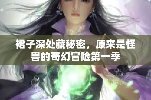 裙子深处藏秘密，原来是怪兽的奇幻冒险第一季